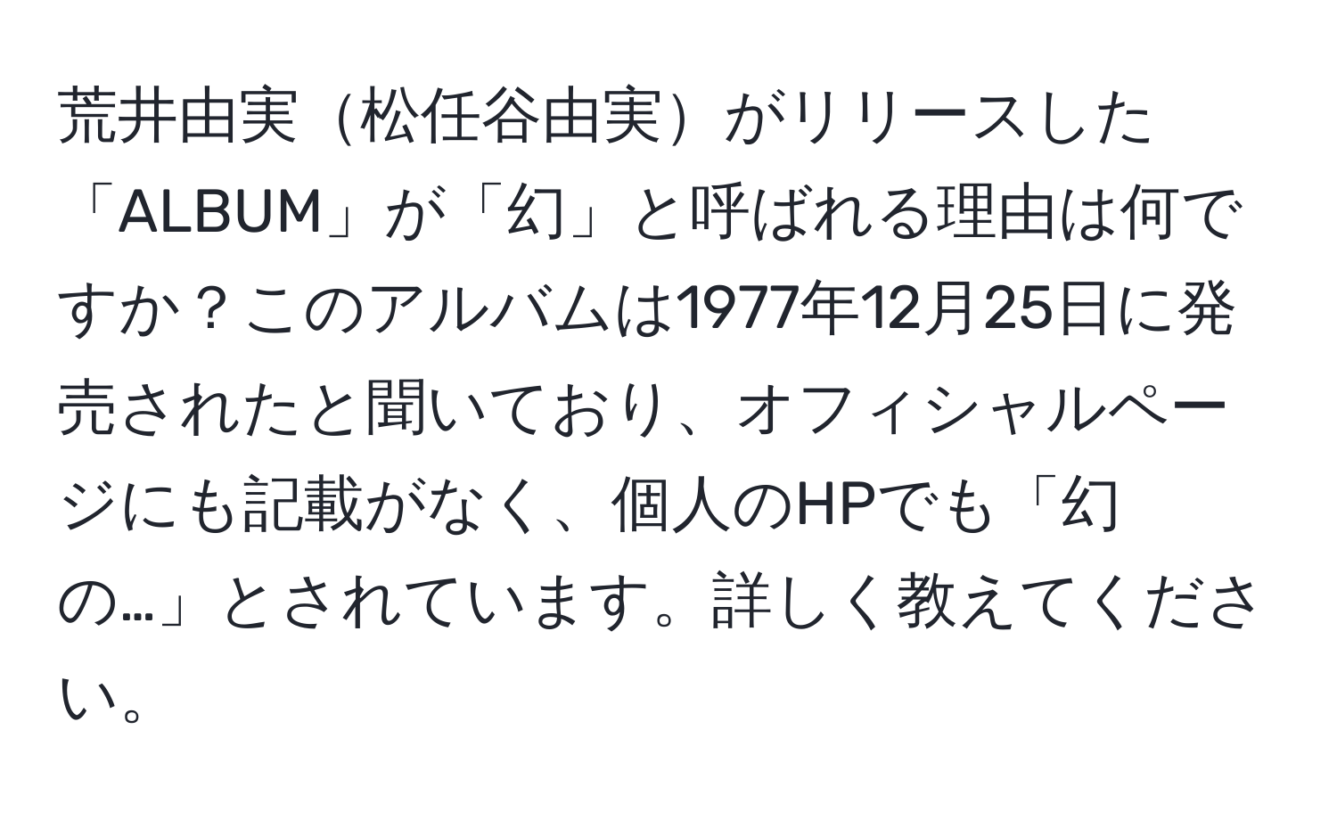 荒井由実松任谷由実がリリースした「ALBUM」が「幻」と呼ばれる理由は何ですか？このアルバムは1977年12月25日に発売されたと聞いており、オフィシャルページにも記載がなく、個人のHPでも「幻の…」とされています。詳しく教えてください。