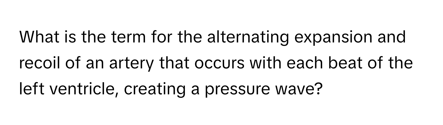 What is the term for the alternating expansion and recoil of an artery that occurs with each beat of the left ventricle, creating a pressure wave?