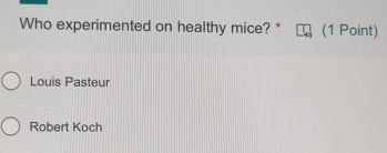 Who experimented on healthy mice? * (1 Point)
Louis Pasteur
Robert Koch