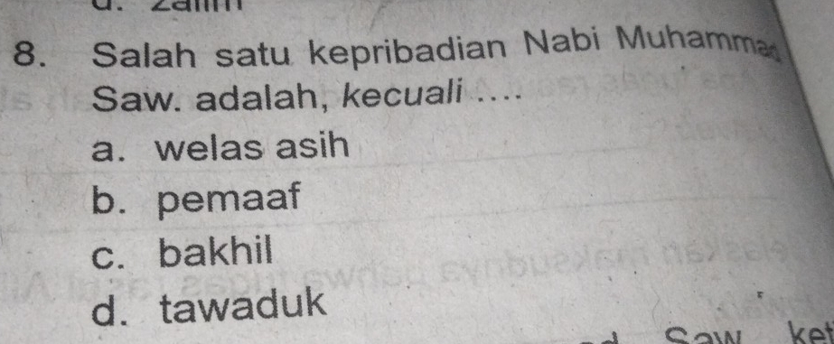 Salah satu kepribadian Nabi Muhamma
Saw. adalah, kecuali ....
a. welas asih
b. pemaaf
c. bakhil
d. tawaduk
ket