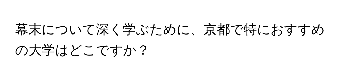 幕末について深く学ぶために、京都で特におすすめの大学はどこですか？