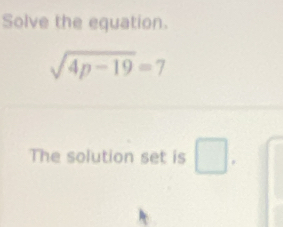 Solve the equation.
sqrt(4p-19)=7
The solution set is □ .