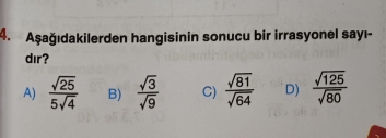 Aşağıdakilerden hangisinin sonucu bir irrasyonel sayı-
dır?
A)  sqrt(25)/5sqrt(4)  B)  sqrt(3)/sqrt(9)  C)  sqrt(81)/sqrt(64)  D)  sqrt(125)/sqrt(80) 