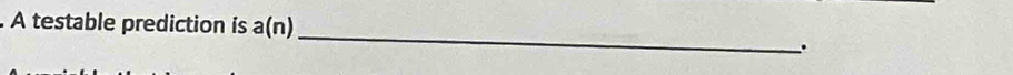 A testable prediction is a(n) 
_ 
.