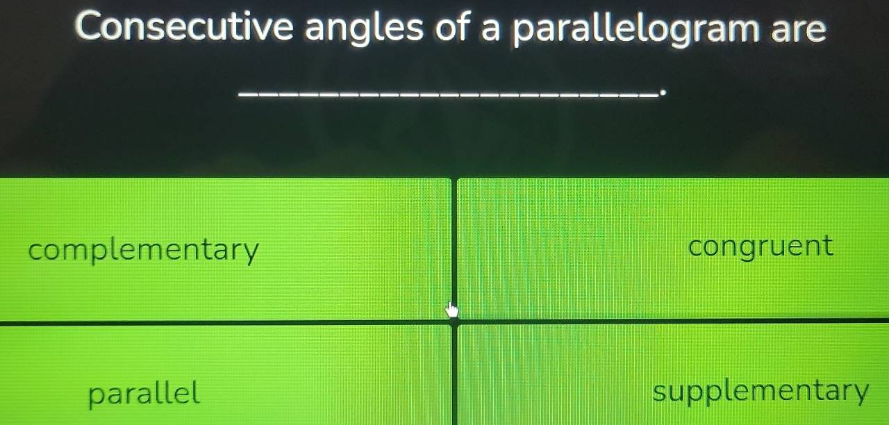 Consecutive angles of a parallelogram are
complementary congruent
parallel supplementary