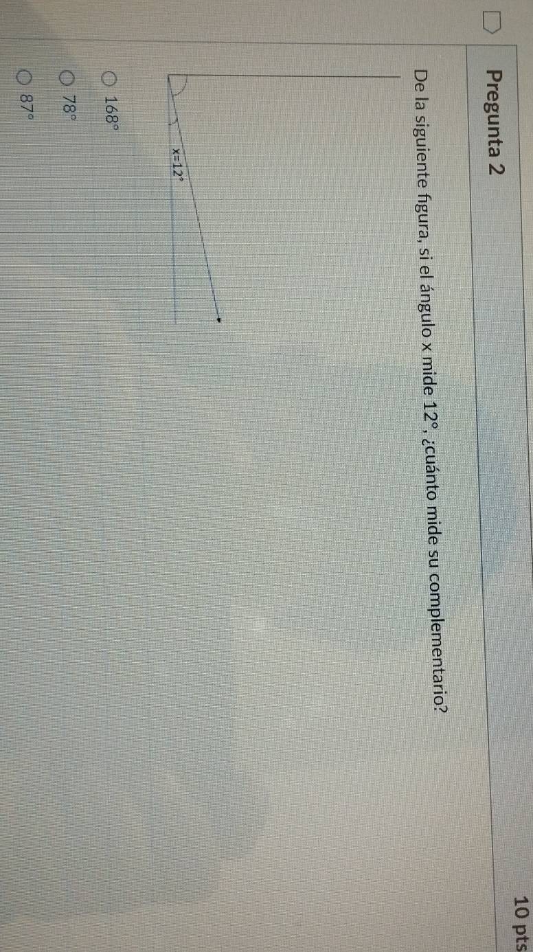 Pregunta 2
De la siguiente figura, si el ángulo x mide 12° , ¿cuánto mide su complementario?
168°
78°
87°