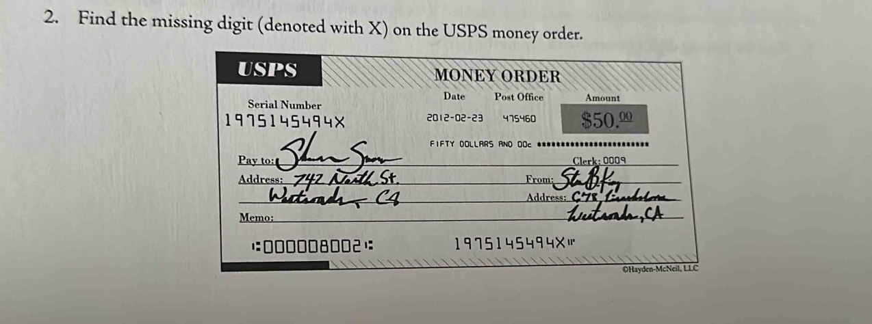 Find the missing digit (denoted with X) on the USPS money order. 
USPS MONEY ORDER 
Date Post Office Amount 
Serial Number 
1975145 4 × 2012-02-23 475460 $50.º
FIFTY DOLLARS AND OOc 
Pay to:_ Clerk: 0009
Address:_ From_ 
_ 
Address: C 
Memo:_ 
1:000008002) 1975145494×' 
OHayden-McNeil, LLC