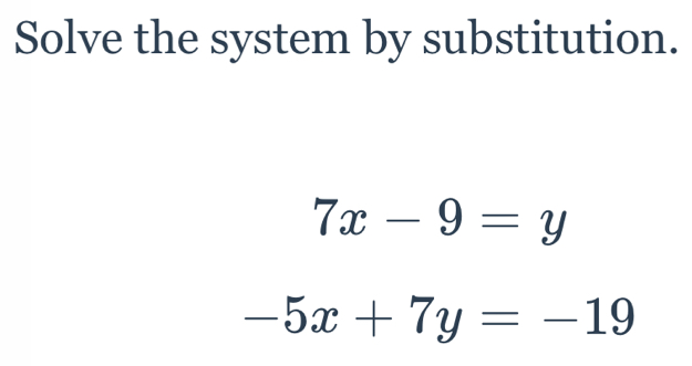 Solved: Solve the system by substitution. 7x-9=y -5x+7y=-19 [Math]