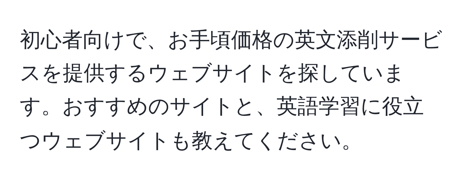 初心者向けで、お手頃価格の英文添削サービスを提供するウェブサイトを探しています。おすすめのサイトと、英語学習に役立つウェブサイトも教えてください。