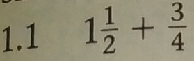 1.1 1 1/2 + 3/4 