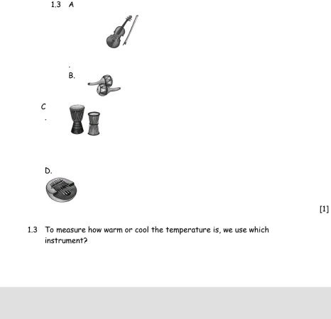 1.3 A 
B. 
C 
D. 
[1] 
1.3 To measure how warm or cool the temperature is, we use which 
instrument?