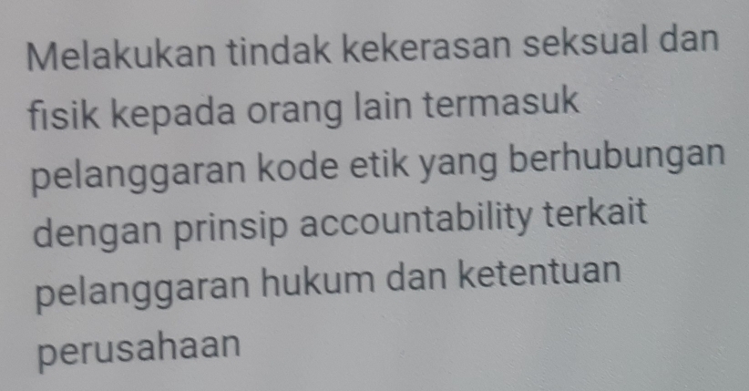 Melakukan tindak kekerasan seksual dan 
fisik kepada orang lain termasuk 
pelanggaran kode etik yang berhubungan 
dengan prinsip accountability terkait 
pelanggaran hukum dan ketentuan 
perusahaan