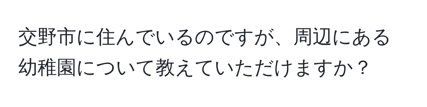 交野市に住んでいるのですが、周辺にある幼稚園について教えていただけますか？