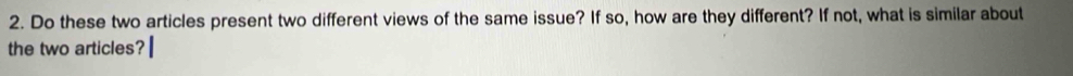 Do these two articles present two different views of the same issue? If so, how are they different? If not, what is similar about 
the two articles?|
