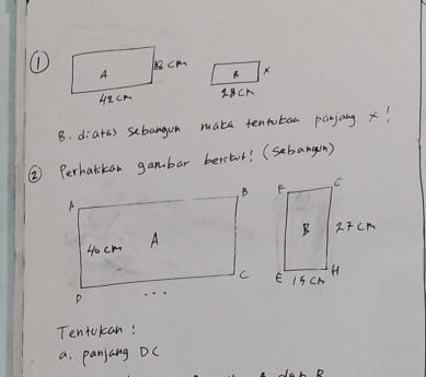 X
B 
IBCA 
B. diatas sebangua maka tentotan panjong x! 
② Perhatikan gambar beritur! (sebangun) 
Tentokan! 
a. panjang DC