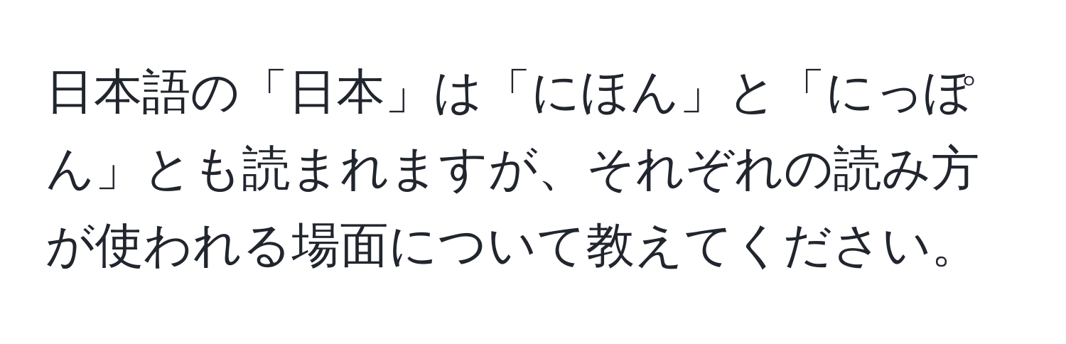 日本語の「日本」は「にほん」と「にっぽん」とも読まれますが、それぞれの読み方が使われる場面について教えてください。