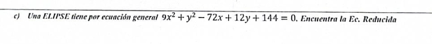 Una ELIPSE tiene por ecuación general 9x^2+y^2-72x+12y+144=0. Encuentra la Éc. Reducida