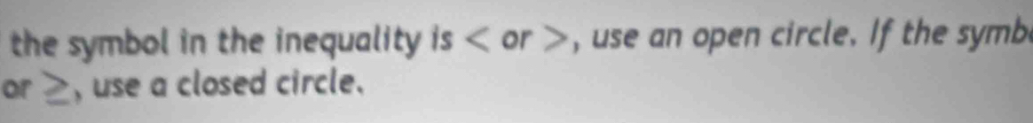 the symbol in the inequality is or , use an open circle. If the symb 
or ≥, use a closed circle.