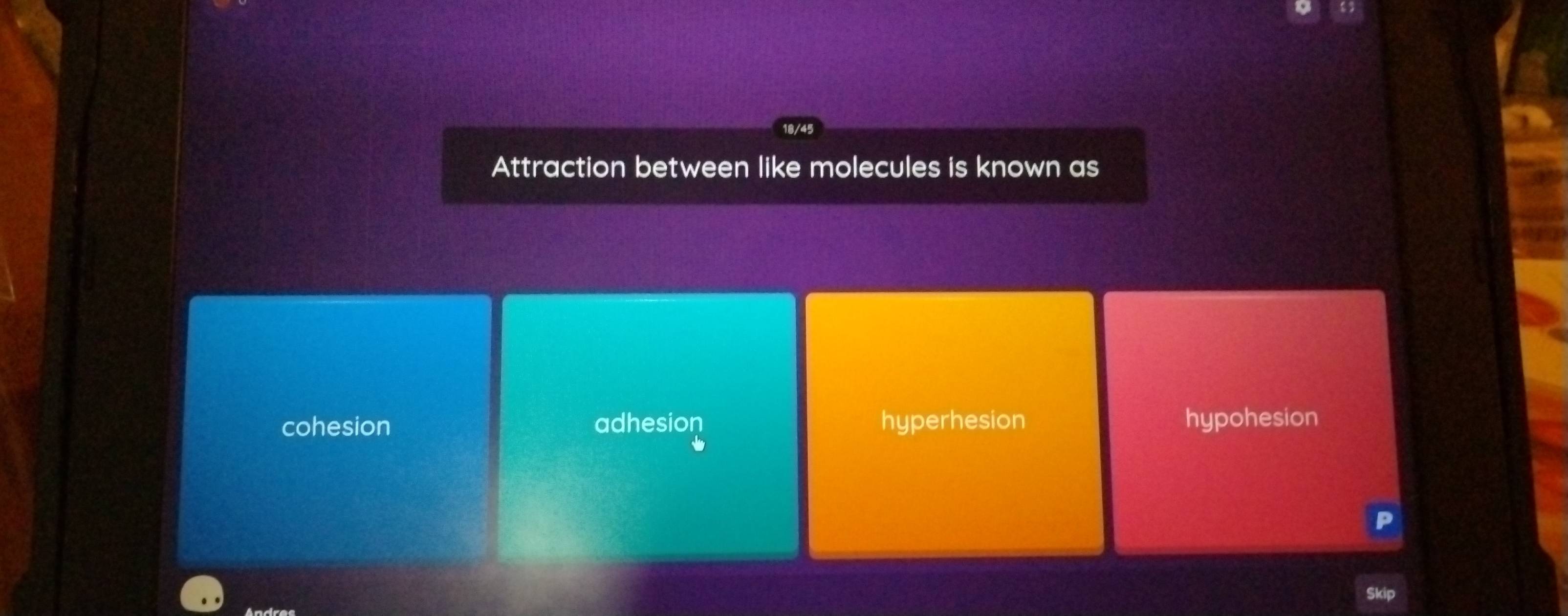 Attraction between like molecules is known as
cohesion adhesion hyperhesion hypohesion
Andres