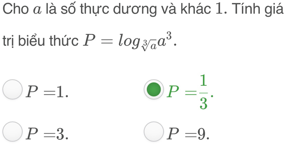 Cho a là số thực dương và khác 1. Tính giá
trị biểu thức P=log _sqrt[3](a)a^3.
P=1.
P= 1/3 .
P=3.
P=9.