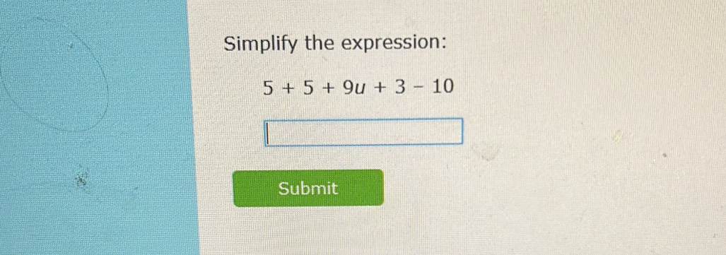 Simplify the expression:
5+5+9u+3-10
Submit