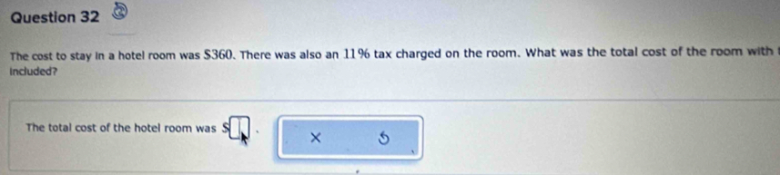 The cost to stay in a hotel room was $360. There was also an 11% tax charged on the room. What was the total cost of the room with 
included? 
The total cost of the hotel room was × 5
、