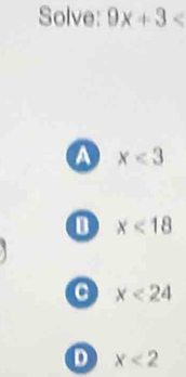 Solve: 9x+3
a x<3</tex>
x<18</tex>
a x<24</tex>
D x<2</tex>