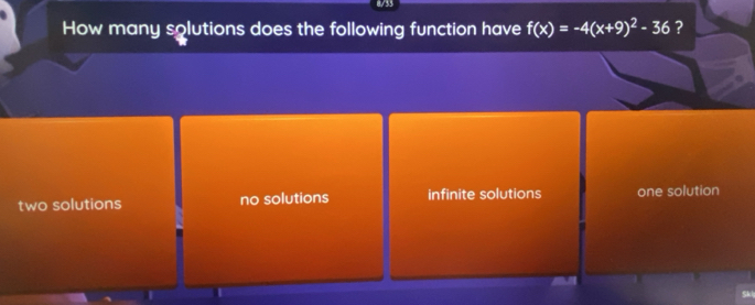 How many solutions does the following function have f(x)=-4(x+9)^2-36 ?
two solutions no solutions infinite solutions one solution