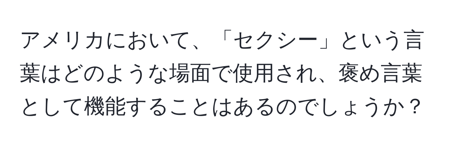 アメリカにおいて、「セクシー」という言葉はどのような場面で使用され、褒め言葉として機能することはあるのでしょうか？