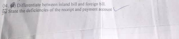 (4. () Differentiate between inland bill and foreign bill. 
b) State the deficiencies of the receipt and payment account