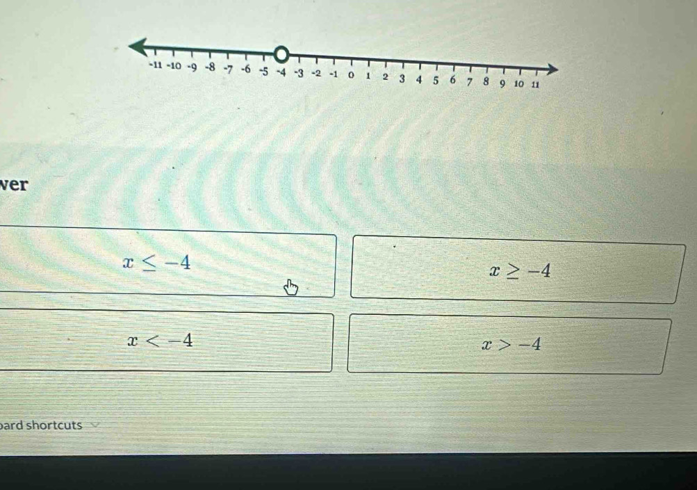 ver
x≤ -4
x≥ -4
x
x>-4
ard shortcuts