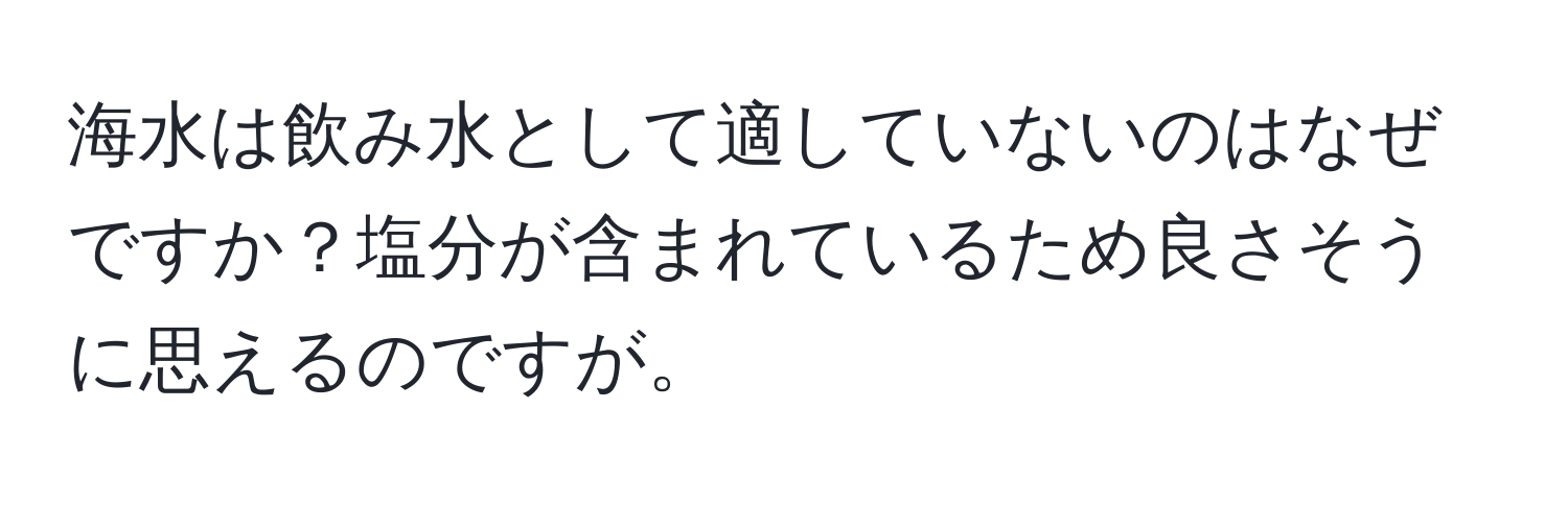 海水は飲み水として適していないのはなぜですか？塩分が含まれているため良さそうに思えるのですが。