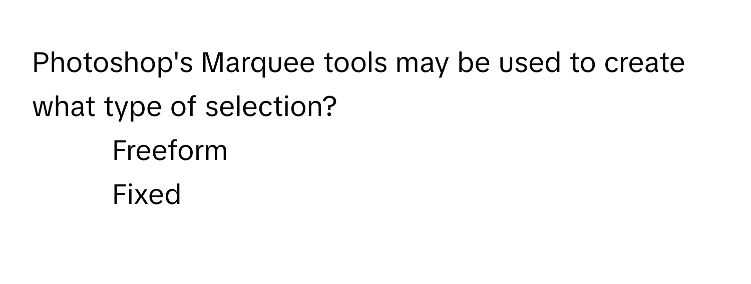 Photoshop's Marquee tools may be used to create what type of selection?

1) Freeform 
2) Fixed