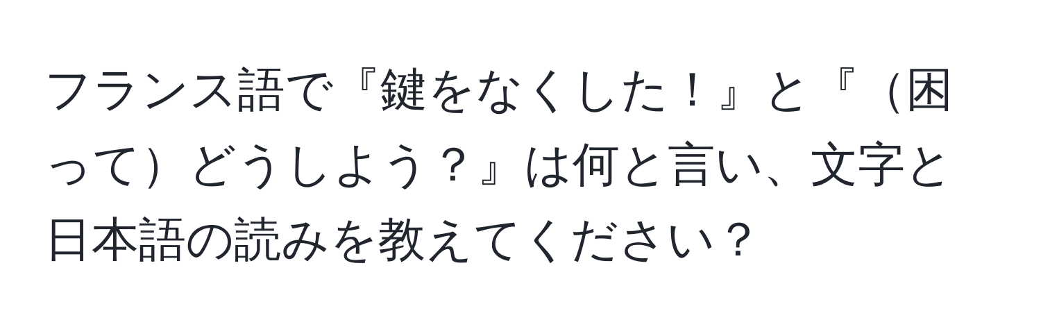 フランス語で『鍵をなくした！』と『困ってどうしよう？』は何と言い、文字と日本語の読みを教えてください？