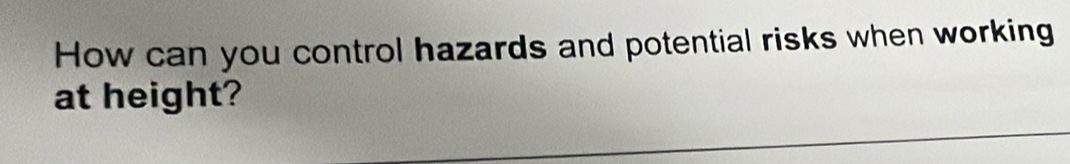 How can you control hazards and potential risks when working 
at height?