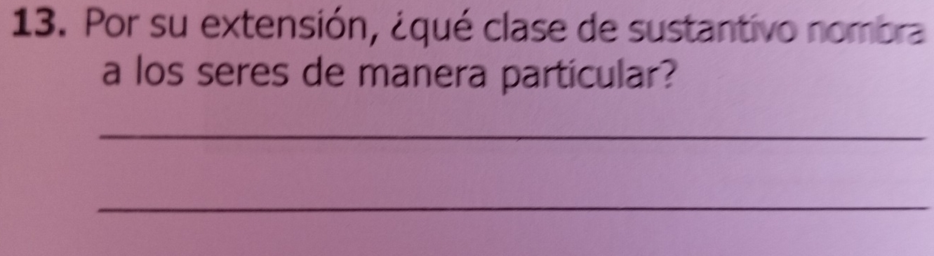 Por su extensión, ¿qué clase de sustantivo nombra 
a los seres de manera particular? 
_ 
_