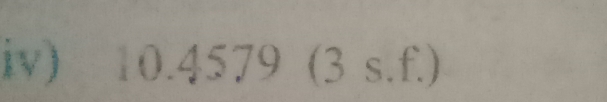 iv) 10.4579 (3 s.f.)