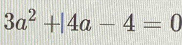 3a^2+|4a-4=0