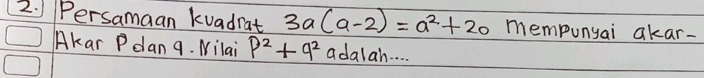 ) Persamaan kuadrat 3a(a-2)=a^2+20 mempunyai akar- 
Akar Pdan 9. Nilai p^2+q^2 adalah. . .