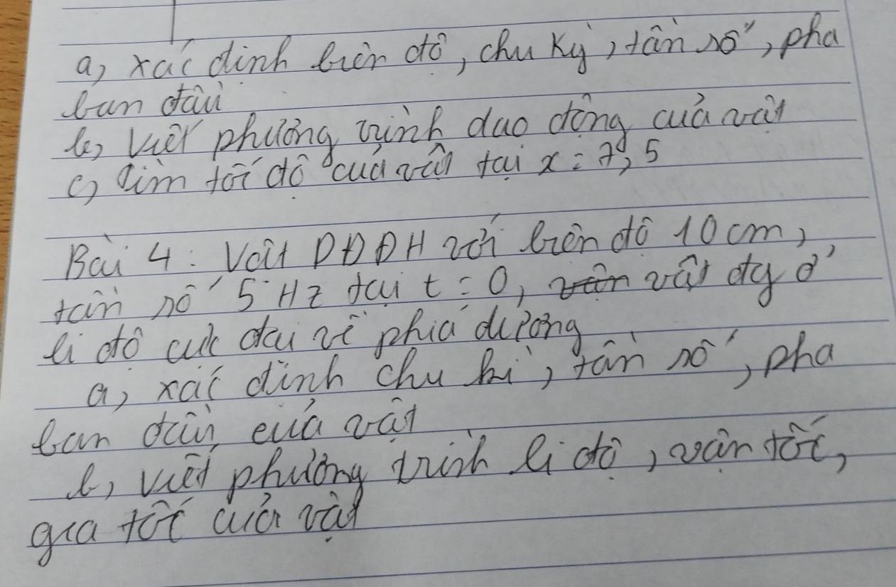 a, xa (dink bin dó, chu ky)tán so", pha 
lun daii 
( vuer phuling tink duo dong cuá wi 
c aim for do cuàaūn fai x=7 25
Bai 4: VOit DD DH zti bzen do 10cm, 
tain nó' 5Hz fau t=0
wá dg d 
li do cut dou zì phia dirong 
a; xai dinh chu hi, tán no, pha 
can diùi eia ván 
e, viel phulong tich li do, wàn fóc, 
gua tot wá rǎn