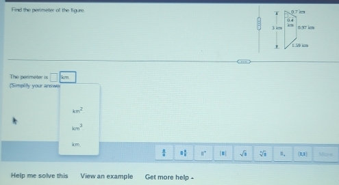 Find the perimeter of the figure. 
The perimeter is □
Simplity your answ
km^2
km^3
km.
 1/8  □  □ /□   8° [□ ] sqrt(1) sqrt[3](1) 1. 1.1 Mare
Help me solve this View an example Get more help -