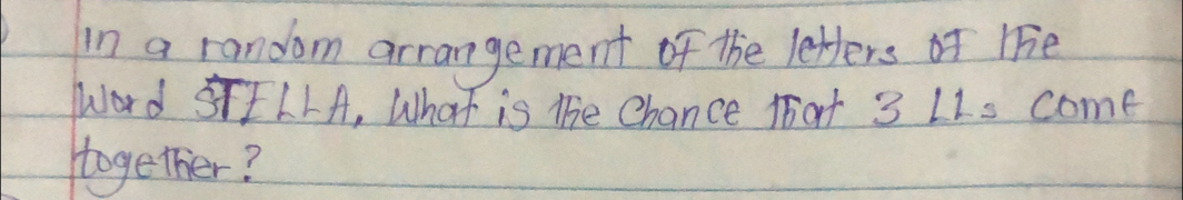 in a random arrangement of the letters f lFe 
Word ILLA, What is the Chance That 3 LIs come 
together?