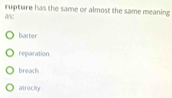 rupture has the same or almost the same meaning
as:
barter
reparation
breach
atrocity