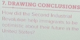 DRAWING CONCLUSIONS 
How did the Second Industrial 
Revolution help immigrants to be 
optimistic about their future in the 
United States?