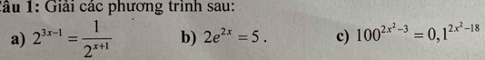 Giải các phương trình sau: 
a) 2^(3x-1)= 1/2^(x+1)  b) 2e^(2x)=5. c) 100^(2x^2)-3=0,1^(2x^2)-18