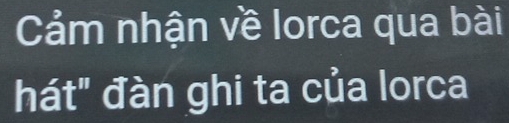 Cảm nhận về lorca qua bài 
hát" đàn ghi ta của lorca