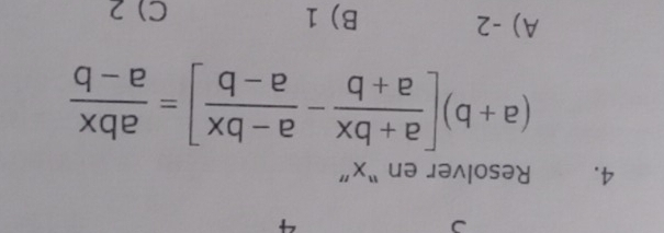 Resolver en “ x ”
(a+b)[ (a+bx)/a+b - (a-bx)/a-b ]= abx/a-b 
A) -2 B) 1 C) 2