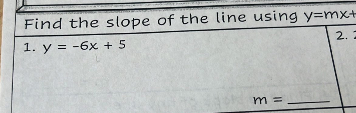 Find the slope of the line using y=mx+
1. y=-6x+5 2. 2 
_ m=