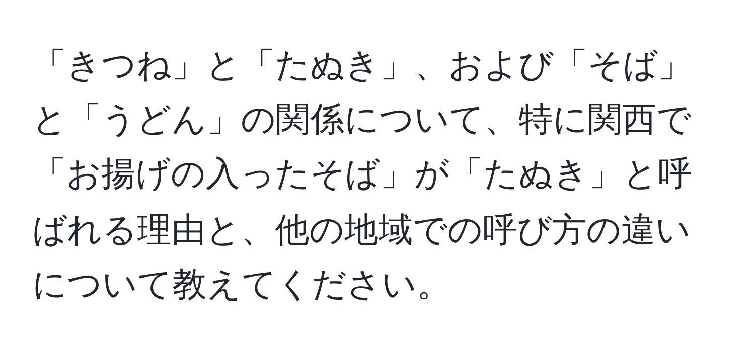 「きつね」と「たぬき」、および「そば」と「うどん」の関係について、特に関西で「お揚げの入ったそば」が「たぬき」と呼ばれる理由と、他の地域での呼び方の違いについて教えてください。