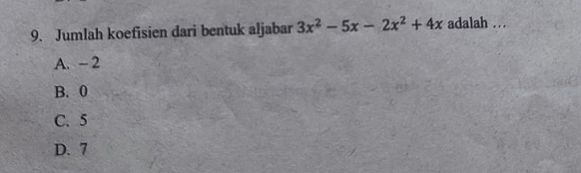 Jumlah koefisien dari bentuk aljabar 3x^2-5x-2x^2+4x adalah .
A. - 2
B. 0
C. 5
D. 7